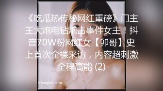 《吃瓜热传秘网红重磅》门主王大炮电钻炮击事件女主！抖音70W粉网红女【卯哥】史上首次全裸采访，内容超刺激全程高能 (2)