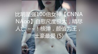 比明星强100倍女神【CNNANAoo】自慰尺度极大，精尽人亡 ~~！核弹，颜值为王，土豪最爱 (5)