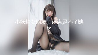 小妖精女朋友，还满足不了她了