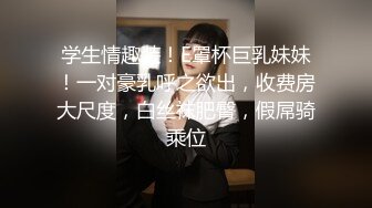 学生情趣装！E罩杯巨乳妹妹！一对豪乳呼之欲出，收费房大尺度，白丝袜肥臀，假屌骑乘位