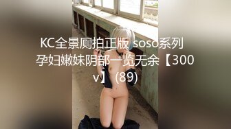 KC全景厕拍正版 soso系列  孕妇嫩妹阴部一览无余【300v】 (89)