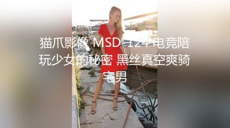 猫爪影像 MSD-124 电竞陪玩少女的秘密 黑丝真空爽骑宅男