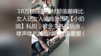 10万粉极品身材颜值巅峰比女人还女人清纯外围T【小奶油】私拍，被金主各种玩肏，嗲声嗲气雌雄难辨直男最爱 (15)