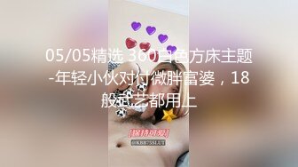 05/05精选 360白色方床主题-年轻小伙对付微胖富婆，18般武艺都用上