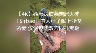 【4K】媚黑婊钦慕黑屌大神「Sirbao」白人胖子献上亚裔娇妻 汉堡包式双穴同插爽翻天