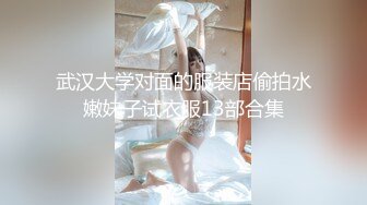 武汉大学对面的服装店偷拍水嫩妹子试衣服13部合集