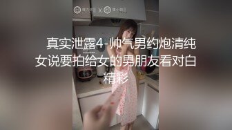    真实泄露4-帅气男约炮清纯女说要拍给女的男朋友看对白精彩