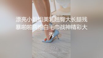 漂亮小姐姐美乳翘臀大长腿残暴啪啪两炮白毛巾战神精彩大秀