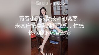   青春小丽妹女技师的诱惑，来客户按摩乳推打飞机，性感长腿脱下舔背摩擦