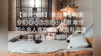 【新片速遞】 美女带你探索你们心心念念的小屁眼 难怪那么多人喜欢爆菊花是有道理的 包裹性不输阴道