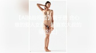 【AI换脸视频】黄于恩 合心意的爱人女孩，超喜欢大叔的骚货[上]