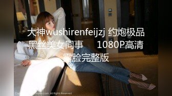 大神wushirenfeijzj 约炮极品黑丝美女同事❤️1080P高清露脸完整版