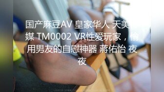 国产麻豆AV 皇家华人 天美传媒 TM0002 VR性爱玩家，偷用男友的自慰神器 蔣佑怡 夜夜