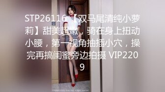 STP26116 【双马尾清纯小萝莉】甜美超嫩，骑在身上扭动小腰，第一视角抽插小穴，操完再搞闺蜜旁边拍摄 VIP2209