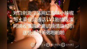 对白刺激淫荡网红原味小辣椒与土豪视频通话1V1剧情表演阿姨收情趣包裹试换情趣勾引送快递的弟弟啪啪啪