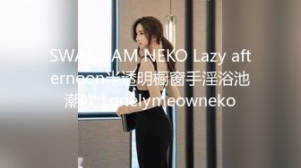 SWAG I AM NEKO Lazy afternoon半透明橱窗手淫浴池潮吹 Lonelymeowneko