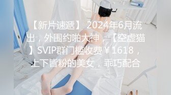 【新片速遞】 2024年6月流出，外围约啪大神，【空虚猫】SVIP群门槛收费￥1618，上下皆粉的美女，乖巧配合