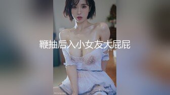 鞭抽后入小女友大屁屁