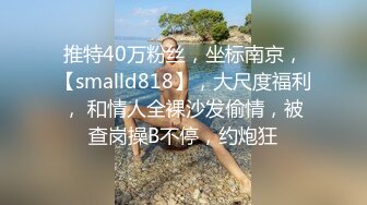 推特40万粉丝，坐标南京，【smalld818】，大尺度福利， 和情人全裸沙发偷情，被查岗操B不停，约炮狂