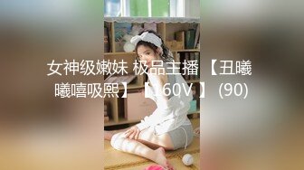 女神级嫩妹 极品主播 【丑曦 曦嘻吸熙】【160V 】 (90)