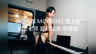 麻豆传媒 MCY-0061 强上短裙女老师 夏日骚浪-李蓉蓉