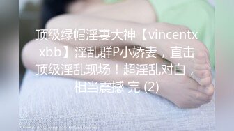 顶级绿帽淫妻大神【vincentxxbb】淫乱群P小娇妻，直击顶级淫乱现场！超淫乱对白，相当震撼 完 (2)