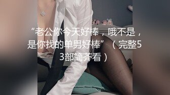 “老公你今天好棒，哦不是，是你找的单男好棒”（完整53部简芥看）