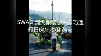 SWAG 清纯眼镜学生妹巧遇假日房东收租 芮芮