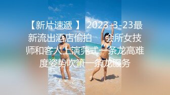 【新片速遞 】 2023-3-23最新流出酒店偷拍❤️会所女技师和客人上演莞式一条龙高难度姿势吹箫一条龙服务