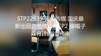 STP22539 天美传媒 国庆最新出品之色情公寓EP2 绿帽子乔将计就计 夜夜