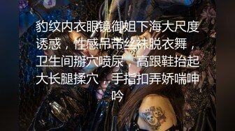 豹纹内衣眼镜御姐下海大尺度诱惑，性感吊带丝袜脱衣舞，卫生间掰穴喷尿，高跟鞋抬起大长腿揉穴，手指扣弄娇喘呻吟