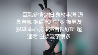 ❤️巨乳多情少妇 身材丰满 道具自慰 抠逼吃鸡好爽 被男友狠草 乖乖骑乘声音很好听 超淫荡 白浆流了很多