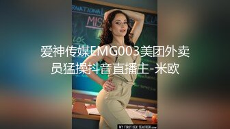 爱神传媒EMG003美团外卖员猛操抖音直播主-米欧