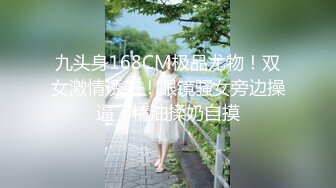 九头身168CM极品尤物！双女激情诱惑！眼镜骚女旁边操逼，精油揉奶自摸