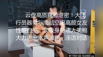 ❤️云盘高质露脸泄密！大飞行员器男与南航空姐高颜女友性爱自拍，顶级身材诱人美鲍大力进出水声清脆，淫语对话