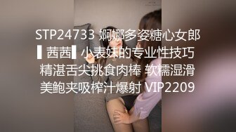 STP24733 婀娜多姿糖心女郎▌茜茜▌小表妹的专业性技巧 精湛舌尖挑食肉棒 软糯湿滑美鲍夹吸榨汁爆射 VIP2209