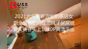 2021六月最新流出奶茶店女厕全景偷拍同性恋妹子尿尿被爱人骑在头上1080P高清原版