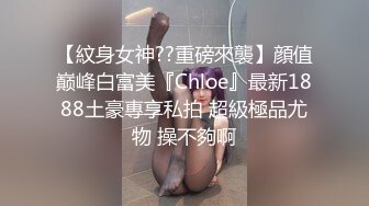 【紋身女神??重磅來襲】顔值巅峰白富美『Chloe』最新1888土豪專享私拍 超級極品尤物 操不夠啊