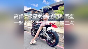 高颜值极品女神~娜娜和闺蜜一起下海~激情裸秀，露三点，让人嘎嘎喜欢