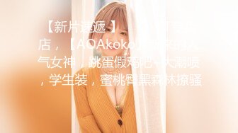 【新片速遞 】  ⭐⭐⭐ST专卖店，【AOAkoko】新来的人气女神，跳蛋假鸡吧~大潮喷，学生装，蜜桃臀黑森林撩骚 ⭐⭐⭐