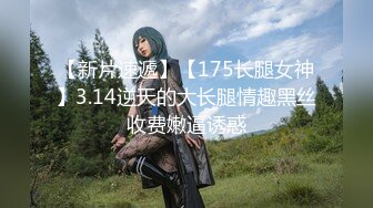 【新片速遞】【175长腿女神】3.14逆天的大长腿情趣黑丝收费嫩逼诱惑