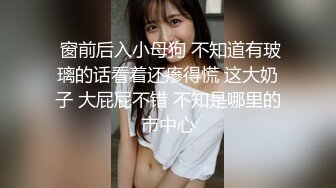  窗前后入小母狗 不知道有玻璃的话看着还瘆得慌 这大奶子 大屁屁不错 不知是哪里的市中心