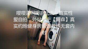  嘤嘤淫叫胡言乱语，真实性爱自拍，外站博主【阿森】真实约炮健身房瑜伽教练无套内射