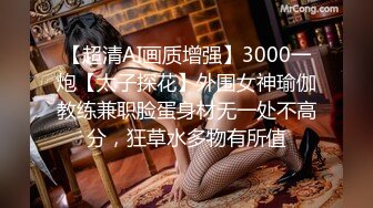 【超清AI画质增强】3000一炮【太子探花】外围女神瑜伽教练兼职脸蛋身材无一处不高分，狂草水多物有所值