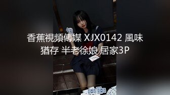 香蕉視頻傳媒 XJX0142 風味猶存 半老徐娘 居家3P