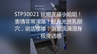 STP30021 妩媚淫骚小姐姐！表情非常淫荡！脱光光贫乳掰穴，说话嗲嗲，浴室洗澡湿身，极度诱惑