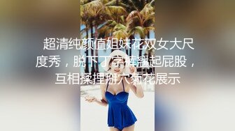  超清纯颜值姐妹花双女大尺度秀，脱下丁字裤翘起屁股，互相揉捏掰穴菊花展示