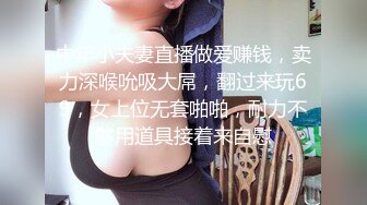 中年小夫妻直播做爱赚钱，卖力深喉吮吸大屌，翻过来玩69，女上位无套啪啪，耐力不够用道具接着来自慰