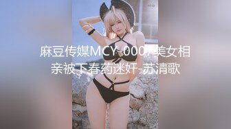 麻豆传媒MCY-0007美女相亲被下春药迷奸-苏清歌