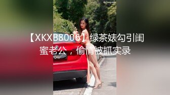 【XKXB8006】绿茶婊勾引闺蜜老公，偷情被抓实录